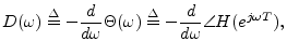 $\displaystyle D(\omega) \isdef - \frac{d}{d\omega} \Theta(\omega)
\isdef - \frac{d}{d\omega} \angle H(e^{j\omega T}),
$