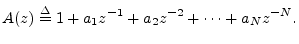 $\displaystyle A(z) \isdef 1 + a_1z^{-1}+ a_2z^{-2}+ \cdots + a_N z^{-N}. \protect$