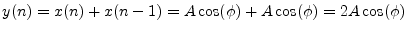 $ y(n) = x(n) + x(n - 1) = A \cos(\phi) + A
\cos(\phi) = 2A \cos(\phi)$