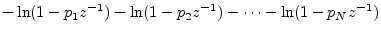 $\displaystyle - \ln(1-p_1z^{-1}) - \ln(1-p_2z^{-1}) - \cdots - \ln(1-p_Nz^{-1})$