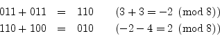 \begin{eqnarray*}
011 + 011 &=& 110 \qquad \mbox{$(3+3=-2\;\left(\mbox{mod}\;8\r...
...100 &=& 010 \qquad \mbox{$(-2-4=2\;\left(\mbox{mod}\;8\right))$}
\end{eqnarray*}