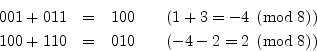 \begin{eqnarray*}
001 + 011 &=& 100 \qquad \mbox{$(1+3=-4\;\left(\mbox{mod}\;8\r...
...110 &=& 010 \qquad \mbox{$(-4-2=2\;\left(\mbox{mod}\;8\right))$}
\end{eqnarray*}