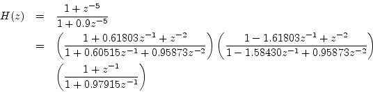 \begin{eqnarray*}
H(z) &=& \frac{1+z^{-5}}{1+0.9z^{-5}}\\
&=&\left(\frac{1 + 0....
...}\right)\\
&& \left(\frac{1 + z^{-1}}{1 + 0.97915z^{-1}}\right)
\end{eqnarray*}