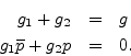 \begin{eqnarray*}
g_1+g_2 &=& g\\
g_1 \overline{p} + g_2 p &=& 0.
\end{eqnarray*}