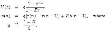 \begin{eqnarray*}
H(z) &=& g\frac{1-z^{-1}}{1-Rz^{-1}}\\
y(n) &=& g[x(n) - x(n-1)] + R\, y(n-1), \quad\hbox{where}\\
g &\isdef & \frac{1+R}{2}.
\end{eqnarray*}