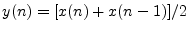 $ y(n) = [x(n) + x(n - 1)]/ 2$