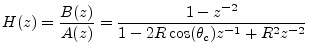 $\displaystyle H(z) = \frac{B(z)}{A(z)} = \frac{1 - z^{-2}}{1-2R\cos(\theta_c)z^{-1}+ R^2z^{-2}}
$