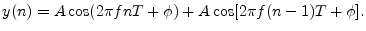 $\displaystyle y(n) = A \cos(2\pi f n T + \phi ) + A \cos[2\pi f(n - 1)T + \phi].
$