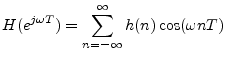 $\displaystyle H(e^{j\omega T}) = \sum_{n=-\infty}^\infty h(n) \cos(\omega nT)
$