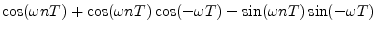 $\displaystyle \cos(\omega nT) + \cos(\omega nT) \cos(-\omega T) - \sin(\omega nT) \sin(-\omega T)$