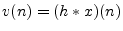 $\displaystyle v(n) = (h\ast x)(n)
$