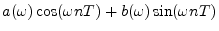 $\displaystyle a(\omega) \cos(\omega nT) + b(\omega) \sin(\omega nT)$