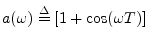 $ a(\omega)\isdef [1 + \cos(\omega T)]$