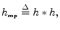 $\displaystyle h_{\hbox{\tiny mp}}\isdef h\ast h,
$