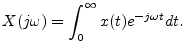 $\displaystyle X(j\omega) = \int_0^\infty x(t) e^{-j\omega t}dt.
$