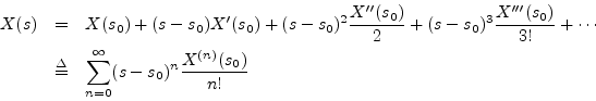 \begin{eqnarray*}
X(s) &=& X(s_0) + (s-s_0) X^\prime (s_0)
+ (s-s_0)^2\frac{X^...
...\
&\isdef & \sum_{n=0}^\infty (s-s_0)^n\frac{X^{(n)}(s_0)}{n!}
\end{eqnarray*}