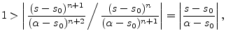 $\displaystyle 1 > \left\vert
\left.
\frac{(s-s_0)^{n+1}}{(\alpha-s_0)^{n+2}}
\r...
...lpha-s_0)^{n+1}}}
\right\vert
= \left\vert\frac{s-s_0}{\alpha-s_0}\right\vert,
$