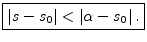 $\displaystyle \zbox {\left\vert s-s_0\right\vert < \left\vert\alpha-s_0\right\vert.}
$