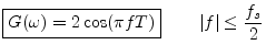 $\displaystyle \zbox {G(\omega) = 2 \cos(\pi f T)} \qquad \left\vert f\right\vert \leq \frac{f_s}{2} \protect$