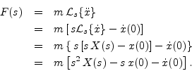 \begin{eqnarray*}
F(s) &=& m\,{\cal L}_s\{{\ddot x}\}\\
&=& m\left[\,s {\cal L...
...right\}\\
&=& m\left[s^2\,X(s) - s\,x(0) - {\dot x}(0)\right].
\end{eqnarray*}