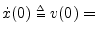 $ {\dot x}(0)\isdeftext v(0) = $