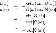 \begin{eqnarray*}
\frac{b(\omega)}{a(\omega)}
&=& -\frac{G(\omega) \sin\left[\...
...eft[\Theta(\omega)\right]}\\
&\isdef & - \tan[\Theta(\omega)]
\end{eqnarray*}