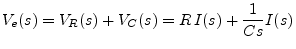 $\displaystyle V_e(s) = V_R(s) + V_C(s) = R\, I(s) + \frac{1}{Cs} I(s)
$