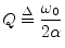 $\displaystyle Q \isdef \frac{\omega_0}{2\alpha} \protect$