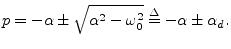 $\displaystyle p = -\alpha \pm \sqrt{\alpha^2 - \omega_0^2} \isdef -\alpha \pm \alpha_d . \protect$