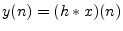 $ y(n) = (h\ast x)(n)$