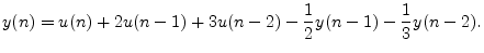 $\displaystyle y(n) = u(n) + 2u(n-1) + 3u(n-2) - \frac{1}{2}y(n-1) - \frac{1}{3}y(n-2). \protect$