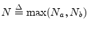 $ N\isdef \max(N_a,N_b)$