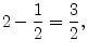 $\displaystyle 2 - \frac{1}{2}= \frac{3}{2},$