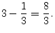 $\displaystyle 3 - \frac{1}{3}= \frac{8}{3}.
\protect$