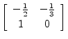 $\displaystyle \left[\begin{array}{cc} -\frac{1}{2} & -\frac{1}{3} \\ [2pt] 1 & 0 \end{array}\right]$