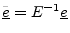 $ \underline{\tilde{e}}=E^{-1}\underline{e}$