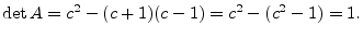 $\displaystyle \det{A} = c^2 - (c+1)(c-1) = c^2 - (c^2-1) = 1.
$