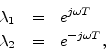 \begin{eqnarray*}
\lambda_1 &=& e^{j\omega T}\\
\lambda_2 &=& e^{-j\omega T},
\end{eqnarray*}