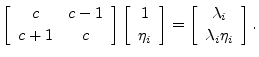 $\displaystyle \left[\begin{array}{cc} c & c-1 \\ [2pt] c+1 & c \end{array}\righ...
...egin{array}{c} \lambda_i \\ [2pt] \lambda_i \eta_i \end{array}\right]. \protect$