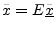 $ {\tilde x}= E\underline{{\tilde x}}$