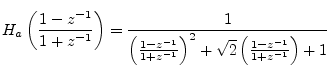 $\displaystyle H_a\left(\frac{1-z^{-1}}{1+z^{-1}}\right) =
\frac{1}{\left(\frac{1-z^{-1}}{1+z^{-1}}\right)^2 + \sqrt{2}\left(\frac{1-z^{-1}}{1+z^{-1}}\right) + 1}$