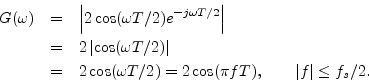 \begin{eqnarray*}
G(\omega) &=& \left\vert 2\cos(\omega T/2)e^{-j\omega T/2}\rig...
...T/2) = 2\cos(\pi f T), \qquad \left\vert f\right\vert\leq f_s/2.
\end{eqnarray*}