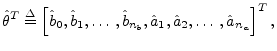 $\displaystyle \hat{\theta}^T\isdef \left[\hat{b}_0,\hat{b}_1,\ldots\,,\hat{b}_{{n}_b},\hat{a}_1,\hat{a}_2,\ldots\,,\hat{a}_{{n}_a}\right]^T,
$