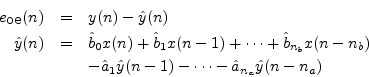 \begin{eqnarray*}
e_{\mbox{oe}}(n) &=& y(n) - \hat{y}(n) \\
\hat{y}(n) &=& \ha...
...}_1 \hat{y}(n-1) - \cdots - \hat{a}_{{{n}_a}} \hat{y}(n-{{n}_a})
\end{eqnarray*}