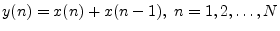 $\displaystyle y(n) = x(n) + x(n-1),\;n=1,2,\ldots,N
$