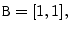 $\displaystyle \texttt{B}= [ 1 , 1 ],
$