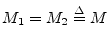 $ M_1=M_2\isdef M$