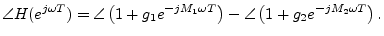 $\displaystyle \angle{H(e^{j\omega T})} = \angle \left(1 + g_1 e^{-jM_1\omega T}\right)
- \angle \left ( 1 + g_2 e^{-jM_2\omega T} \right).
$