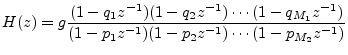 $\displaystyle H(z) = g \frac{(1-q_1z^{-1})(1-q_2z^{-1})\cdots(1-q_{M_1}z^{-1})}{(1-p_1z^{-1})(1-p_2z^{-1})\cdots(1-p_{M_2}z^{-1})}
$