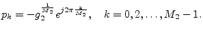 $\displaystyle p_k = - g_2^{\frac{1}{M_2}} e^{j2\pi\frac{k}{M_2}}, \quad
k=0,2,\dots,M_2-1.
$